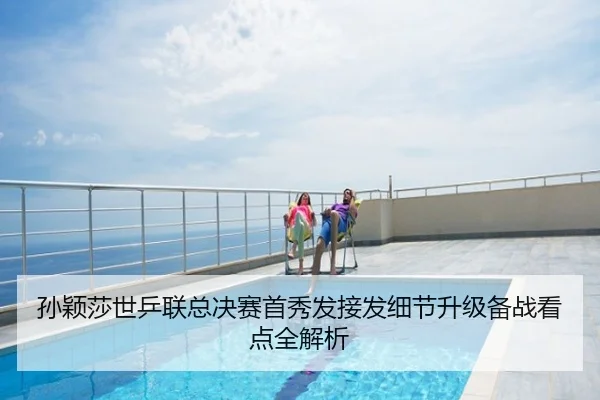 孙颖莎世乒联总决赛首秀发接发细节升级备战看点全解析
