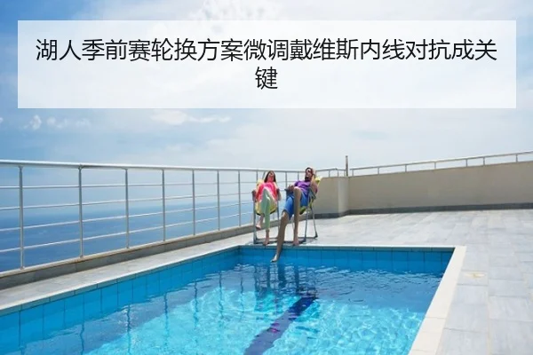 湖人季前赛轮换方案微调戴维斯内线对抗成关键