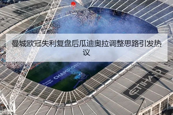 曼城欧冠失利复盘后瓜迪奥拉调整思路引发热议