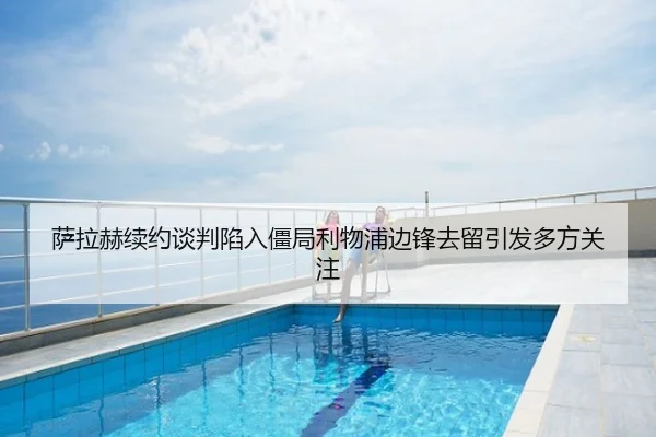 萨拉赫续约谈判陷入僵局利物浦边锋去留引发多方关注